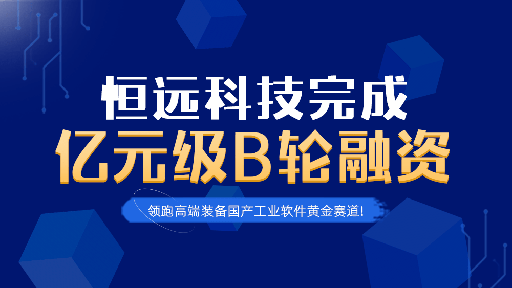 官宣,！恒遠(yuǎn)科技完成億元級(jí)B輪融資,，領(lǐng)跑高端裝備國(guó)產(chǎn)工業(yè)軟件黃金賽道！