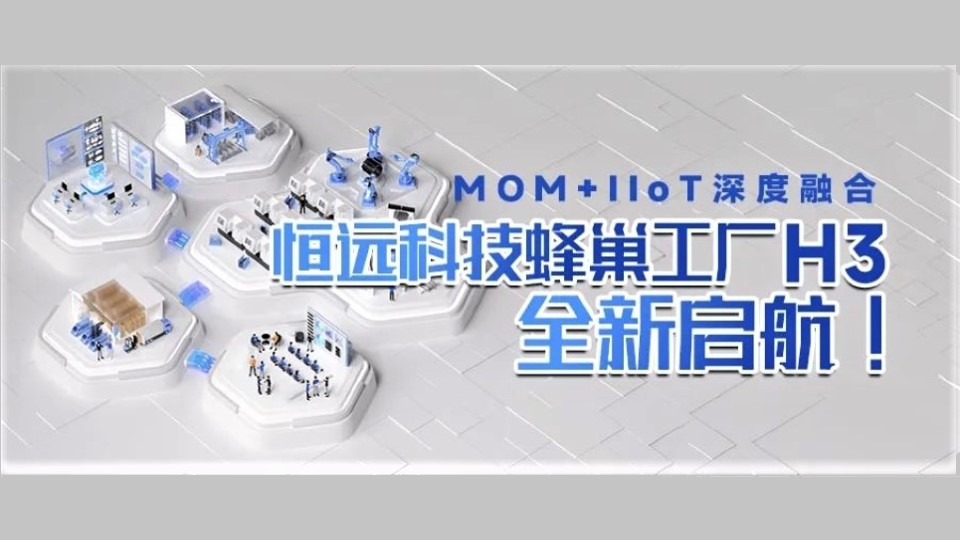 MOM+IIoT深度融合,，恒遠(yuǎn)科技蜂巢工廠H3全新啟航,！