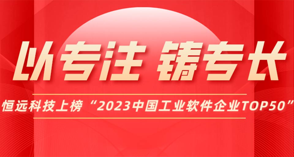 以專注,，鑄專長(zhǎng)！恒遠(yuǎn)科技上榜“2023中國(guó)工業(yè)軟件企業(yè)TOP50”